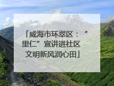 威海市环翠区：“里仁”宣讲进社区 文明新风润心田