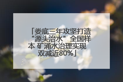 娄底三年攻坚打造“源头治水”全国样本 矿涌水治理实现双减近80%