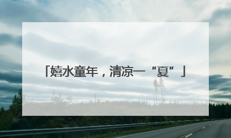 嬉水童年，清凉一“夏”