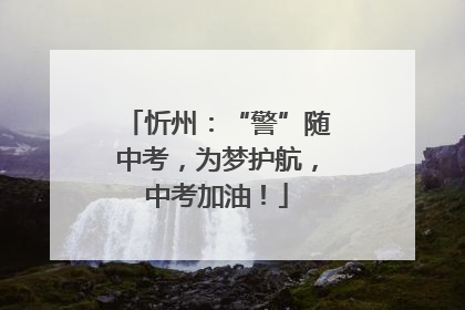 忻州：“警”随中考，为梦护航，中考加油！