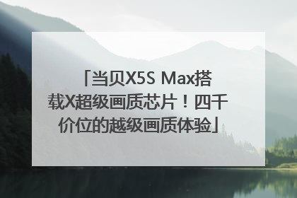 当贝X5S Max搭载X超级画质芯片！四千价位的越级画质体验