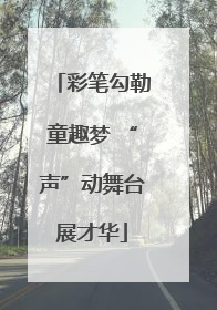 彩笔勾勒童趣梦 “声”动舞台展才华