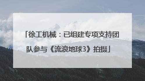 徐工机械：已组建专项支持团队参与《流浪地球3》拍摄