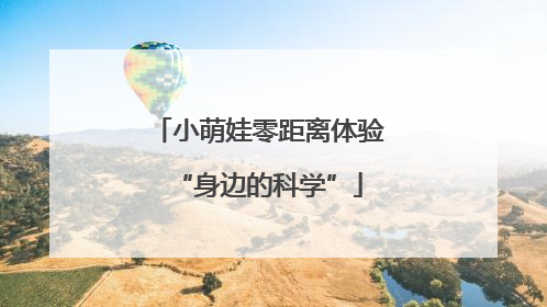小萌娃零距离体验“身边的科学”