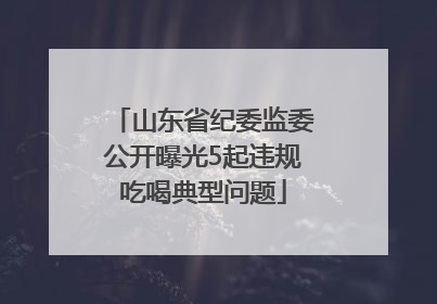 山东省纪委监委公开曝光5起违规吃喝典型问题