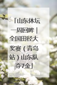 山东体坛一周回眸｜全国田径大奖赛（青岛站）山东队夺7金