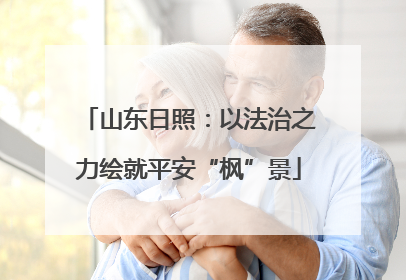 山东日照：以法治之力绘就平安“枫”景