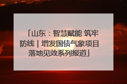 山东：智慧赋能 筑牢防线｜增发国债气象项目落地见效系列报道