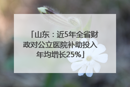 山东：近5年全省财政对公立医院补助投入年均增长25%