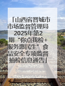 山西省晋城市市场监督管理局2025年第2期“你点我检+服务惠民生”食品安全专项监督抽检信息通告