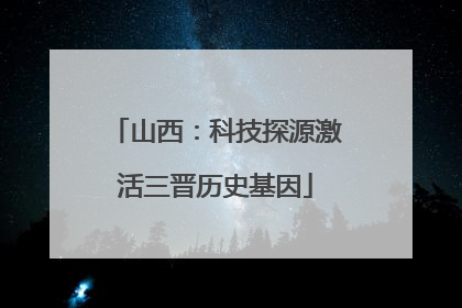 山西：科技探源激活三晋历史基因