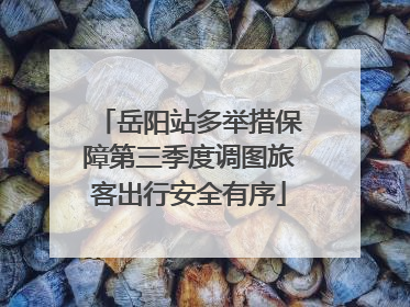 岳阳站多举措保障第三季度调图旅客出行安全有序
