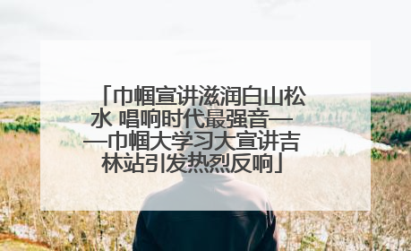 巾帼宣讲滋润白山松水 唱响时代最强音——巾帼大学习大宣讲吉林站引发热烈反响