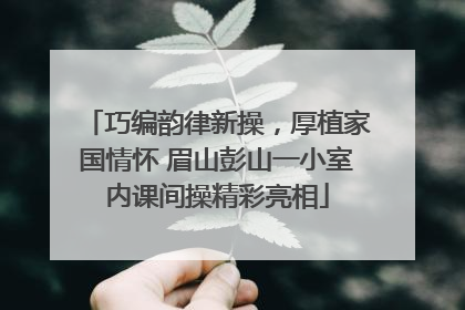 巧编韵律新操，厚植家国情怀 眉山彭山一小室内课间操精彩亮相