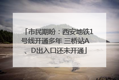 市民期盼：西安地铁1号线开通多年 三桥站A、D出入口还未开通