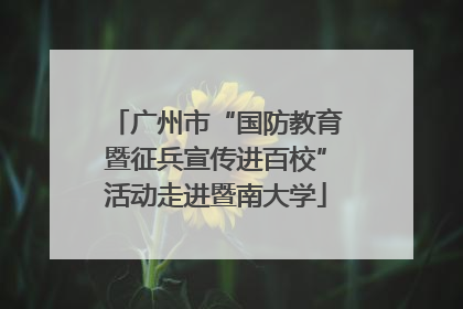 广州市“国防教育暨征兵宣传进百校”活动走进暨南大学