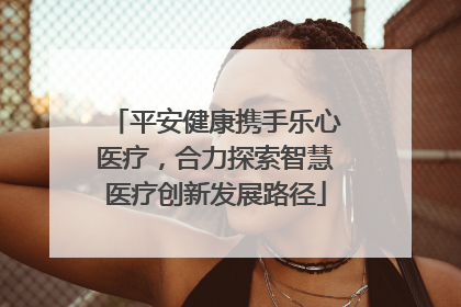 平安健康携手乐心医疗，合力探索智慧医疗创新发展路径