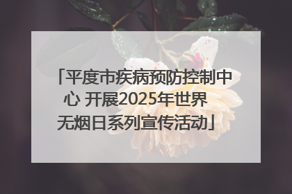 平度市疾病预防控制中心 开展2025年世界无烟日系列宣传活动