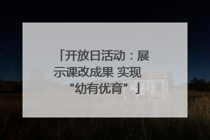 开放日活动：展示课改成果 实现“幼有优育”