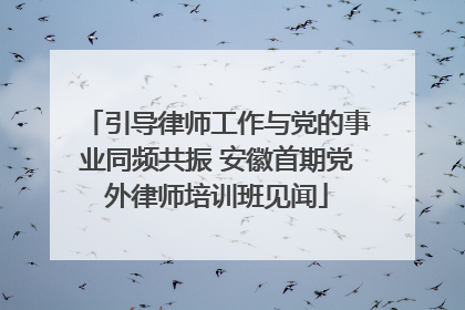 引导律师工作与党的事业同频共振 安徽首期党外律师培训班见闻
