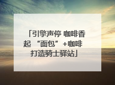 引擎声停 咖啡香起 “面包”+咖啡 打造骑士驿站