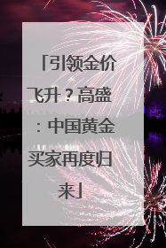 引领金价飞升？高盛：中国黄金买家再度归来