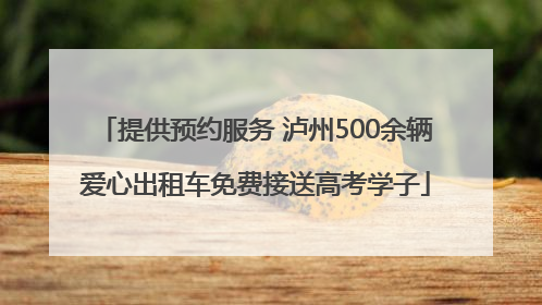 提供预约服务 泸州500余辆爱心出租车免费接送高考学子