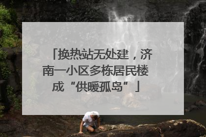 换热站无处建，济南一小区多栋居民楼成“供暖孤岛”