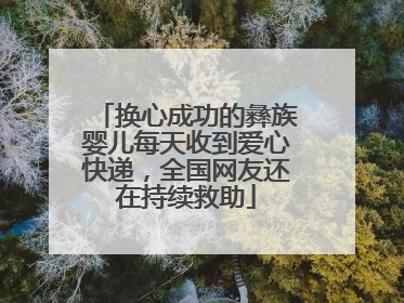 换心成功的彝族婴儿每天收到爱心快递，全国网友还在持续救助