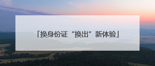 换身份证“换出”新体验