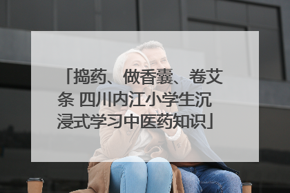捣药、做香囊、卷艾条 四川内江小学生沉浸式学习中医药知识