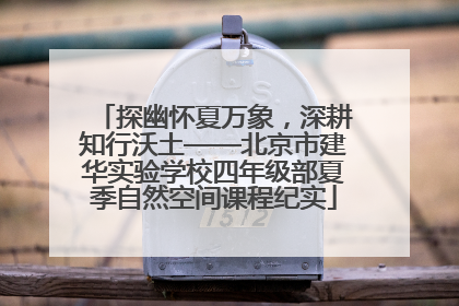 探幽怀夏万象，深耕知行沃土——北京市建华实验学校四年级部夏季自然空间课程纪实