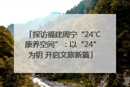 探访福建周宁“24℃康养空间”：以“24”为钥 开启文旅新篇