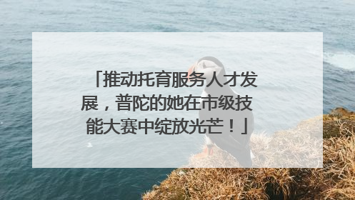 推动托育服务人才发展，普陀的她在市级技能大赛中绽放光芒！