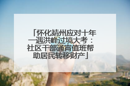 怀化靖州应对十年一遇洪峰过境大考：社区干部通宵值班帮助居民转移财产