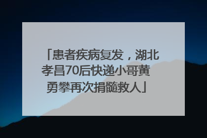 患者疾病复发，湖北孝昌70后快递小哥黄勇攀再次捐髓救人