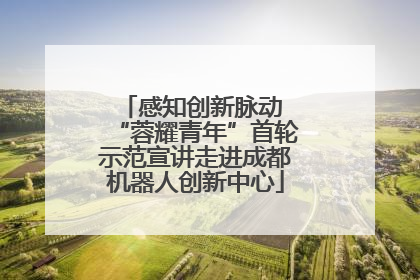 感知创新脉动 “蓉耀青年”首轮示范宣讲走进成都机器人创新中心