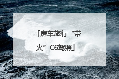 房车旅行“带火”C6驾照