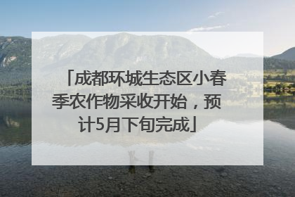 成都环城生态区小春季农作物采收开始，预计5月下旬完成