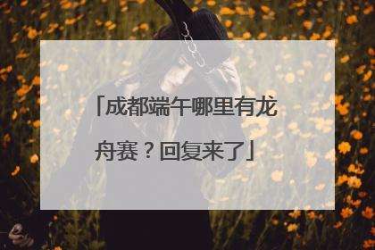 成都端午哪里有龙舟赛？回复来了