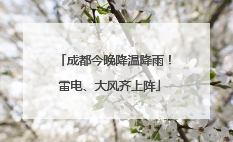 成都今晚降温降雨！雷电、大风齐上阵