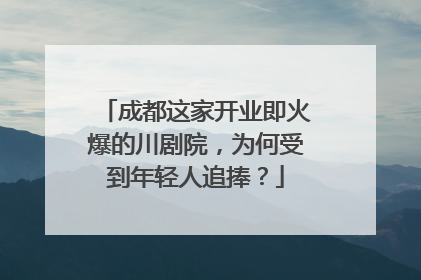 成都这家开业即火爆的川剧院，为何受到年轻人追捧？