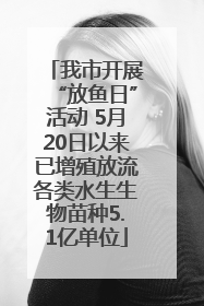 我市开展“放鱼日”活动 5月20日以来已增殖放流各类水生生物苗种5.1亿单位