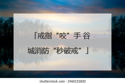 戒指“咬”手 谷城消防“秒破戒”