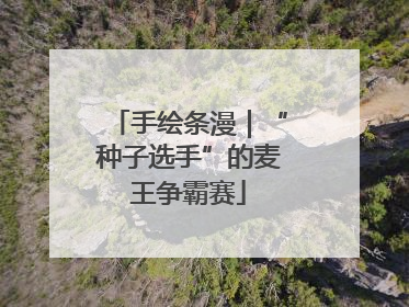 手绘条漫｜“种子选手”的麦王争霸赛
