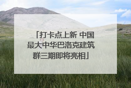 打卡点上新 中国最大中华巴洛克建筑群三期即将亮相