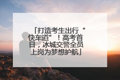打造考生出行“快车道”！高考首日，冰城交警全员上岗为梦想护航