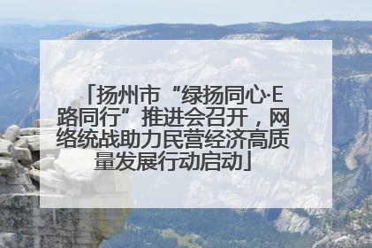 扬州市“绿扬同心·E路同行”推进会召开，网络统战助力民营经济高质量发展行动启动