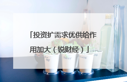 投资扩需求优供给作用加大（锐财经）