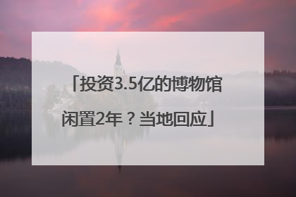投资3.5亿的博物馆闲置2年？当地回应